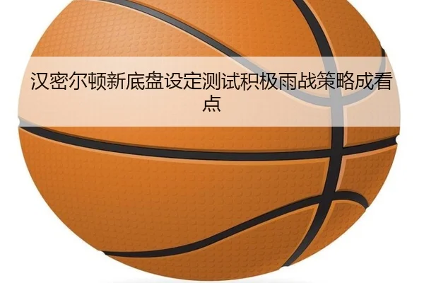 汉密尔顿新底盘设定测试积极雨战策略成看点